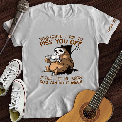 Whatever I Did To Piss You Off Tee- Customized Premium T-Shirt- AA00319